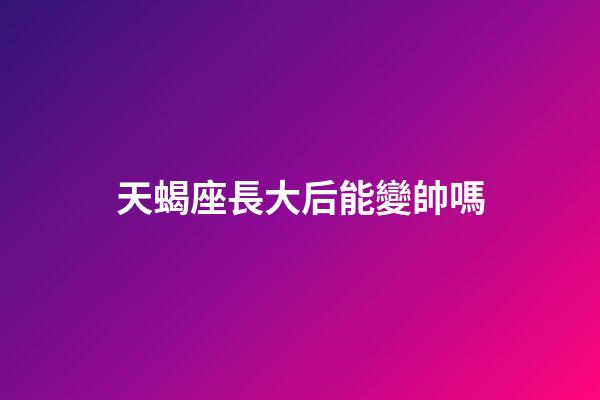 天蝎座長大后能變帥嗎-第1張-星座運勢-玄機派