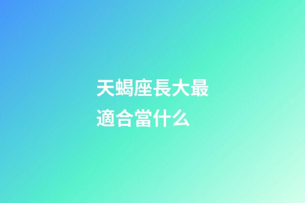 天蝎座長大最適合當什么-第1張-星座運勢-玄機派