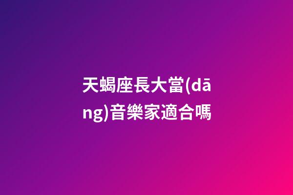 天蝎座長大當(dāng)音樂家適合嗎-第1張-星座運勢-玄機派