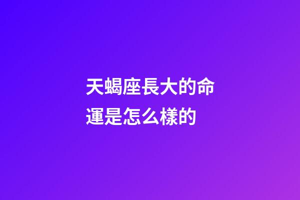 天蝎座長大的命運是怎么樣的-第1張-星座運勢-玄機派