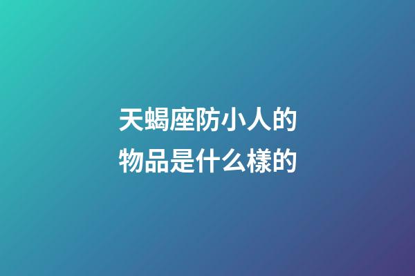 天蝎座防小人的物品是什么樣的-第1張-星座運勢-玄機派
