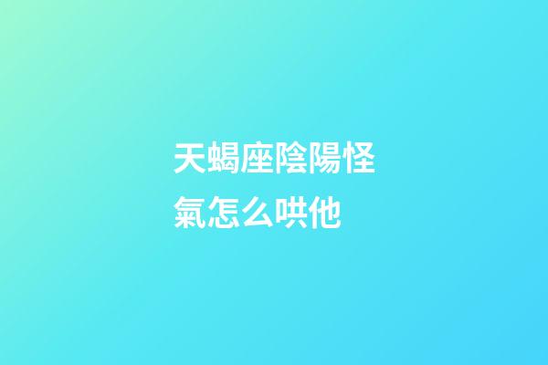 天蝎座陰陽怪氣怎么哄他-第1張-星座運勢-玄機派