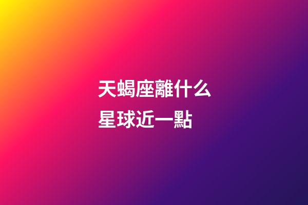 天蝎座離什么星球近一點-第1張-星座運勢-玄機派
