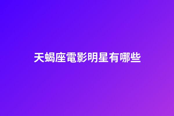 天蝎座電影明星有哪些-第1張-星座運勢-玄機派