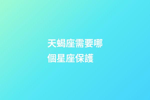 天蝎座需要哪個星座保護-第1張-星座運勢-玄機派