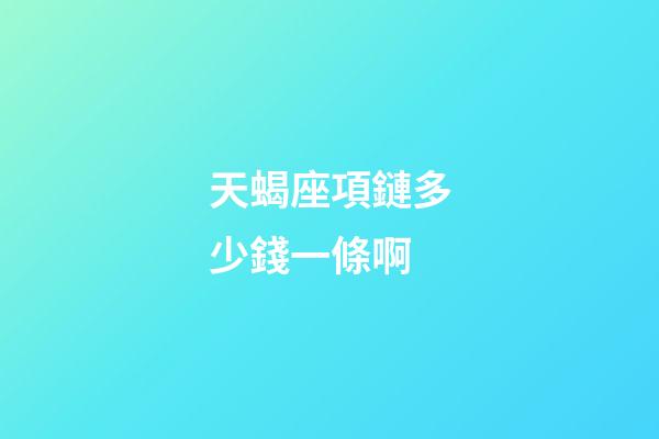 天蝎座項鏈多少錢一條啊-第1張-星座運勢-玄機派