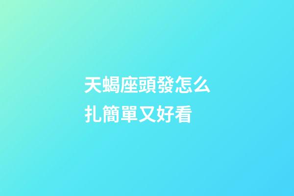 天蝎座頭發怎么扎簡單又好看-第1張-星座運勢-玄機派