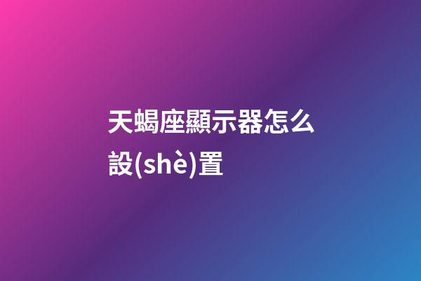 天蝎座顯示器怎么設(shè)置