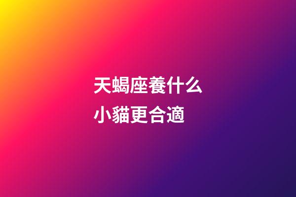 天蝎座養什么小貓更合適-第1張-星座運勢-玄機派