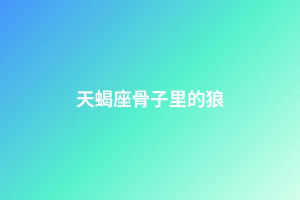 天蝎座骨子里的狼-第1張-星座運勢-玄機派