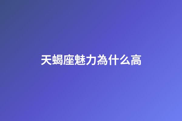 天蝎座魅力為什么高-第1張-星座運勢-玄機派