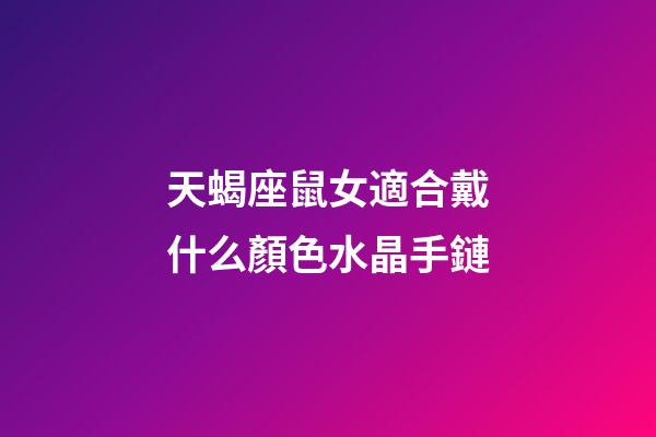 天蝎座鼠女適合戴什么顏色水晶手鏈-第1張-星座運(yùn)勢(shì)-玄機(jī)派
