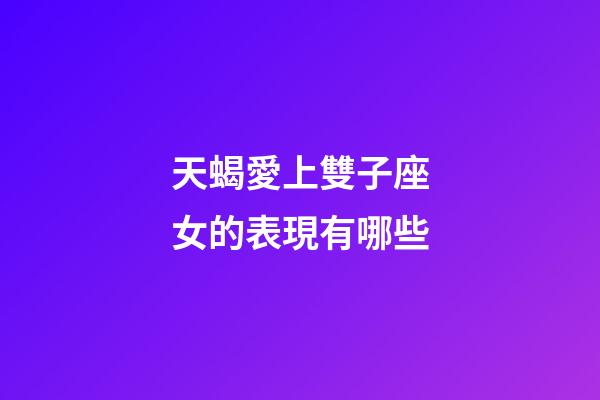 天蝎愛上雙子座女的表現有哪些-第1張-星座運勢-玄機派