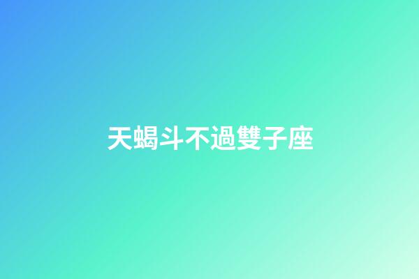 天蝎斗不過雙子座-第1張-星座運勢-玄機派