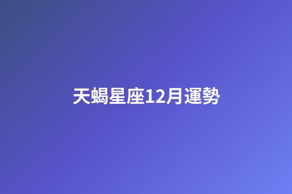 天蝎星座12月運勢-第1張-星座運勢-玄機派