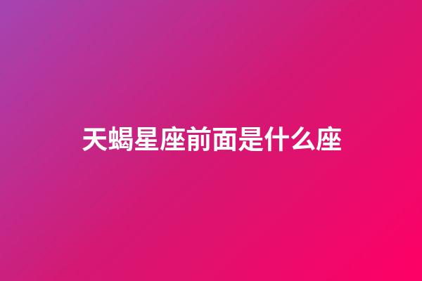 天蝎星座前面是什么座-第1張-星座運勢-玄機派