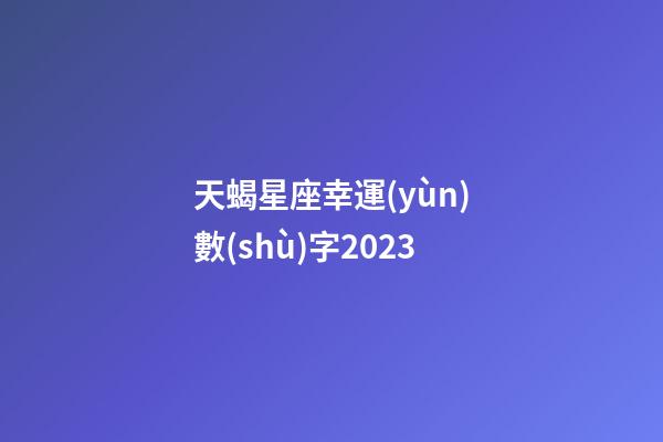 天蝎星座幸運(yùn)數(shù)字2023-第1張-星座運(yùn)勢(shì)-玄機(jī)派