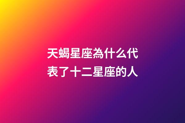 天蝎星座為什么代表了十二星座的人-第1張-星座運勢-玄機派