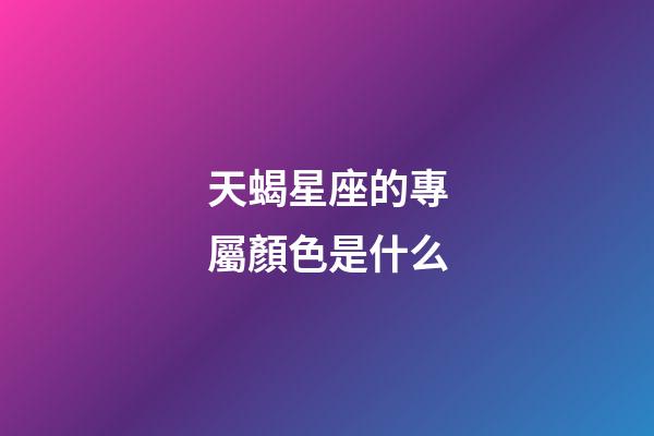 天蝎星座的專屬顏色是什么-第1張-星座運勢-玄機派
