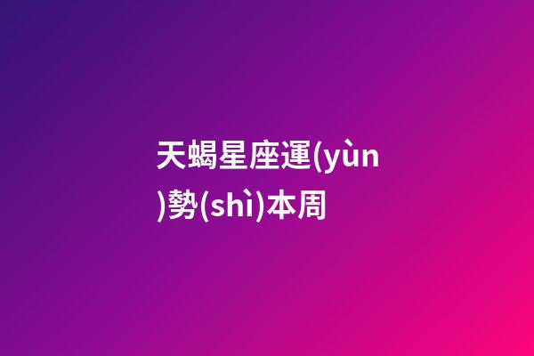 天蝎星座運(yùn)勢(shì)本周-第1張-星座運(yùn)勢(shì)-玄機(jī)派