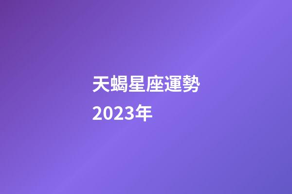 天蝎星座運勢2023年-第1張-星座運勢-玄機派