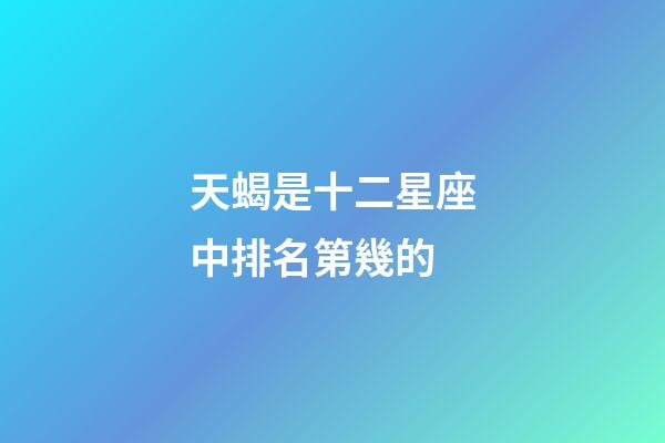 天蝎是十二星座中排名第幾的-第1張-星座運勢-玄機派