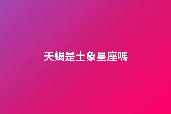 天蝎是土象星座嗎-第1張-星座運(yùn)勢(shì)-玄機(jī)派