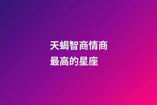 天蝎智商情商最高的星座-第1張-星座運(yùn)勢(shì)-玄機(jī)派
