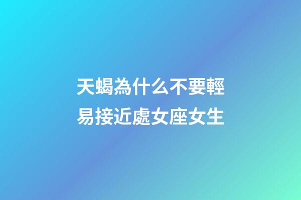 天蝎為什么不要輕易接近處女座女生-第1張-星座運勢-玄機派