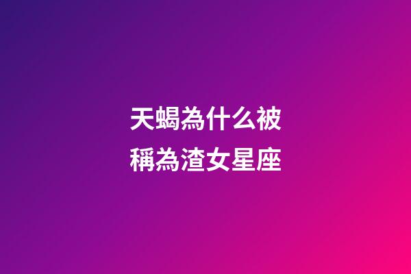 天蝎為什么被稱為渣女星座-第1張-星座運勢-玄機派