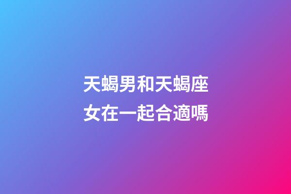 天蝎男和天蝎座女在一起合適嗎-第1張-星座運勢-玄機派