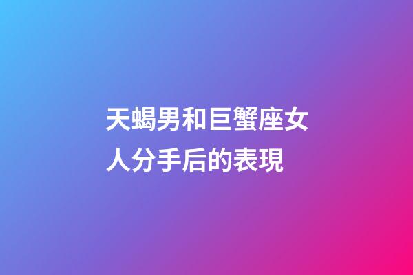 天蝎男和巨蟹座女人分手后的表現-第1張-星座運勢-玄機派
