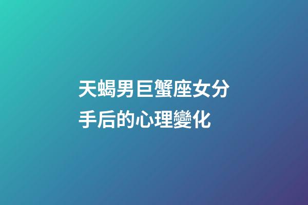 天蝎男巨蟹座女分手后的心理變化-第1張-星座運勢-玄機派