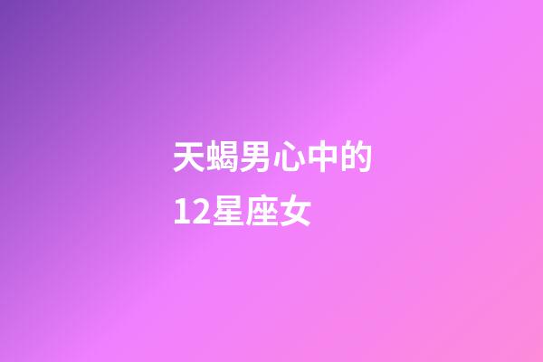 天蝎男心中的12星座女-第1張-星座運(yùn)勢(shì)-玄機(jī)派