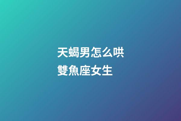 天蝎男怎么哄雙魚座女生-第1張-星座運勢-玄機派