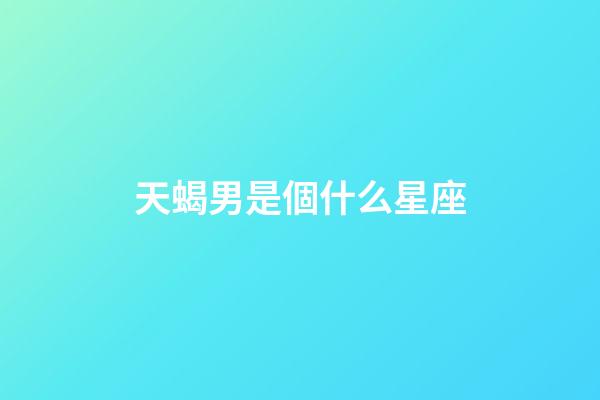 天蝎男是個什么星座-第1張-星座運勢-玄機派