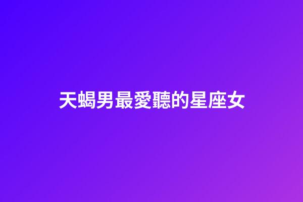 天蝎男最愛聽的星座女-第1張-星座運勢-玄機派