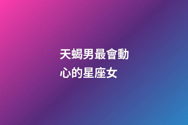 天蝎男最會動心的星座女-第1張-星座運勢-玄機派
