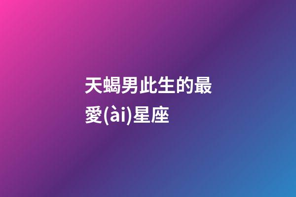 天蝎男此生的最愛(ài)星座（天蝎男注定愛(ài)上的星座）-第1張-星座運(yùn)勢(shì)-玄機(jī)派