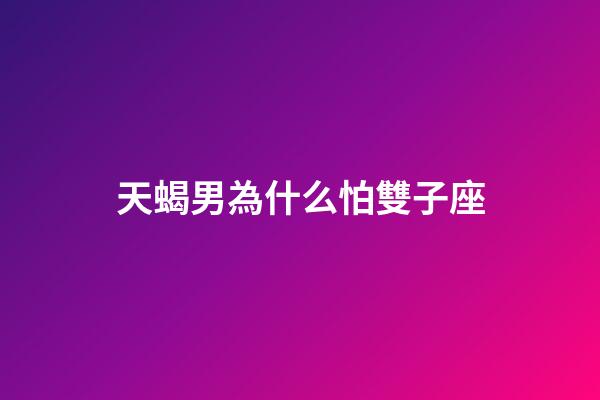 天蝎男為什么怕雙子座-第1張-星座運(yùn)勢-玄機(jī)派