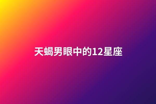 天蝎男眼中的12星座-第1張-星座運勢-玄機派