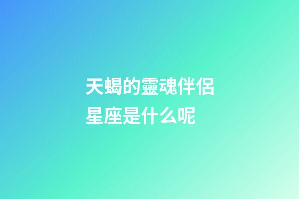 天蝎的靈魂伴侶星座是什么呢-第1張-星座運勢-玄機派