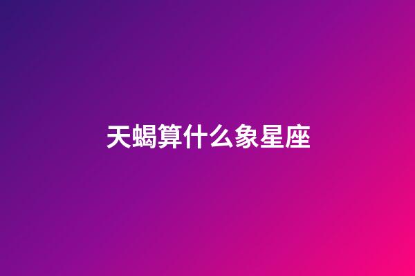 天蝎算什么象星座-第1張-星座運勢-玄機派