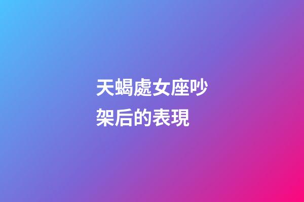 天蝎處女座吵架后的表現-第1張-星座運勢-玄機派