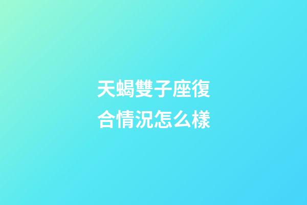 天蝎雙子座復合情況怎么樣-第1張-星座運勢-玄機派