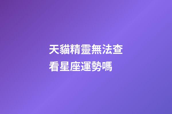 天貓精靈無法查看星座運勢嗎