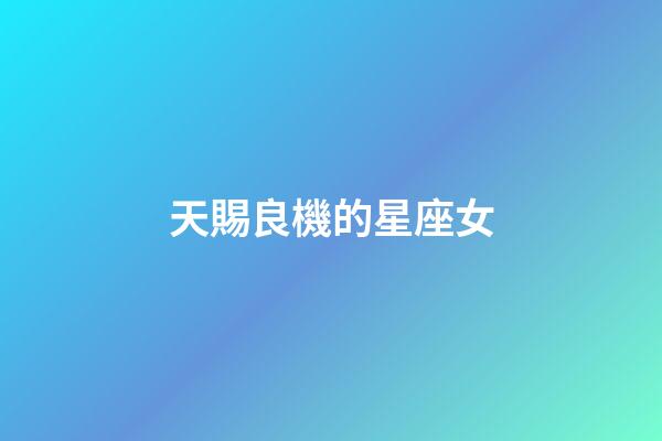 天賜良機的星座女-第1張-星座運勢-玄機派