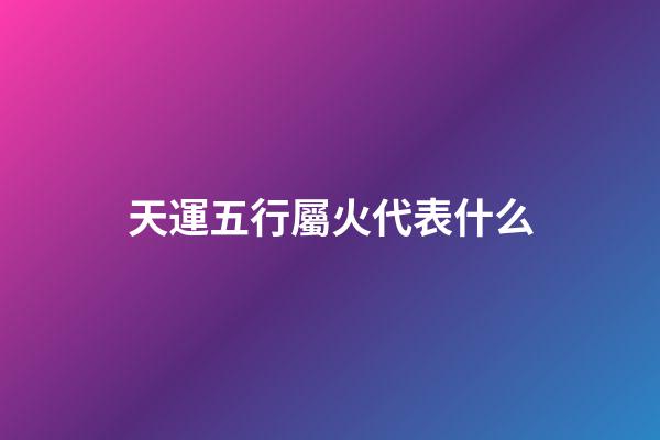 天運五行屬火代表什么
