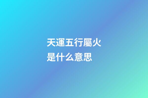 天運五行屬火是什么意思