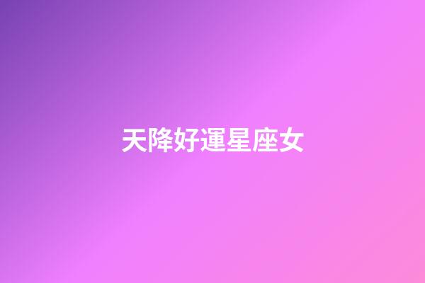 天降好運星座女